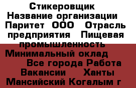 Стикеровщик › Название организации ­ Паритет, ООО › Отрасль предприятия ­ Пищевая промышленность › Минимальный оклад ­ 34 000 - Все города Работа » Вакансии   . Ханты-Мансийский,Когалым г.